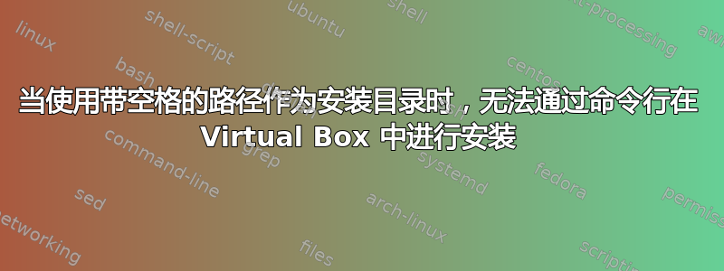 当使用带空格的路径作为安装目录时，无法通过命令行在 Virtual Box 中进行安装