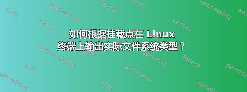 如何根据挂载点在 Linux 终端上输出实际文件系统类型？