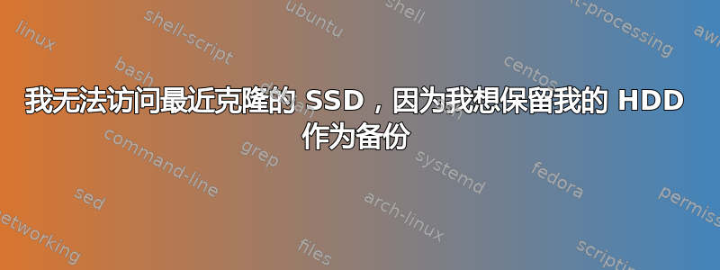 我无法访问最近克隆的 SSD，因为我想保留我的 HDD 作为备份