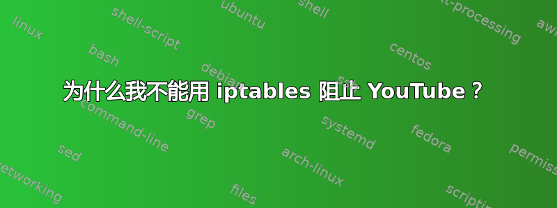 为什么我不能用 iptables 阻止 YouTube？