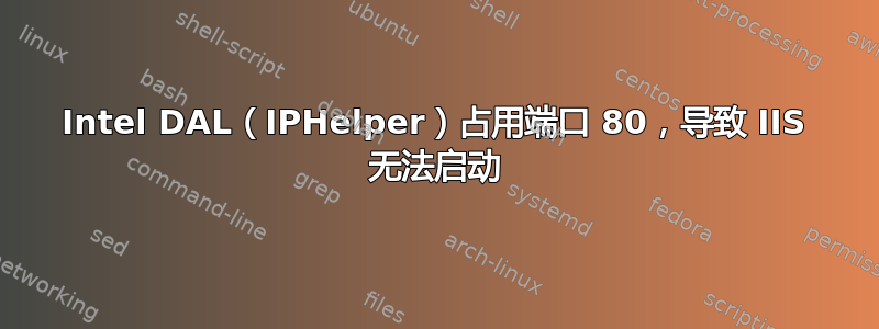 Intel DAL（IPHelper）占用端口 80，导致 IIS 无法启动