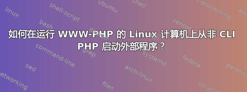 如何在运行 WWW-PHP 的 Linux 计算机上从非 CLI PHP 启动外部程序？