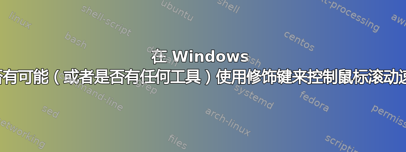 在 Windows 中是否有可能（或者是否有任何工具）使用修饰键来控制鼠标滚动速度？