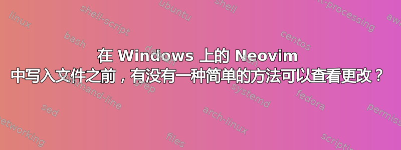 在 Windows 上的 Neovim 中写入文件之前，有没有一种简单的方法可以查看更改？