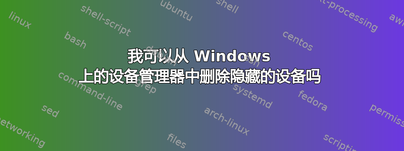 我可以从 Windows 上的设备管理器中删除隐藏的设备吗