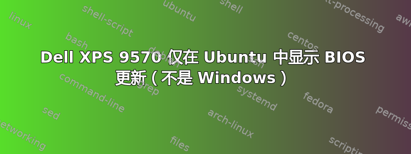 Dell XPS 9570 仅在 Ubuntu 中显示 BIOS 更新（不是 Windows）