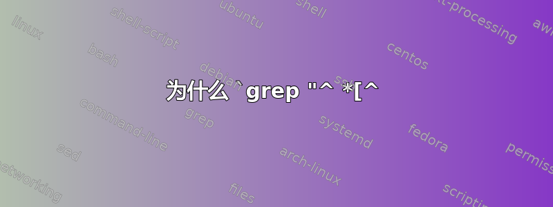 为什么 `grep "^ *[^