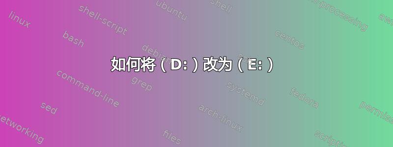 如何将（D:）改为（E:）