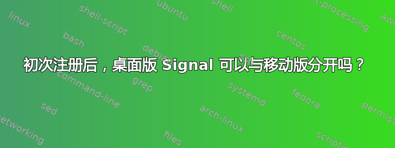 初次注册后，桌面版 Signal 可以与移动版分开吗？