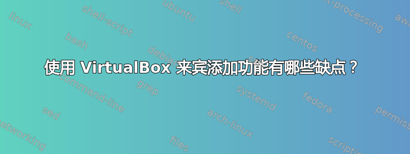 使用 VirtualBox 来宾添加功能有哪些缺点？