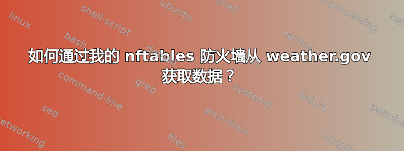 如何通过我的 nftables 防火墙从 weather.gov 获取数据？