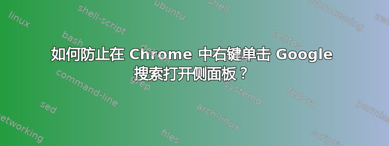 如何防止在 Chrome 中右键单击 Google 搜索打开侧面板？