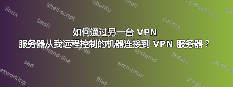 如何通过另一台 VPN 服务器从我远程控制的机器连接到 VPN 服务器？