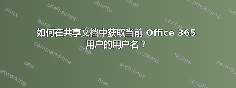 如何在共享文档中获取当前 Office 365 用户的用户名？