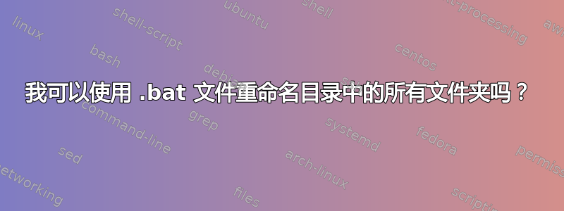 我可以使用 .bat 文件重命名目录中的所有文件夹吗？