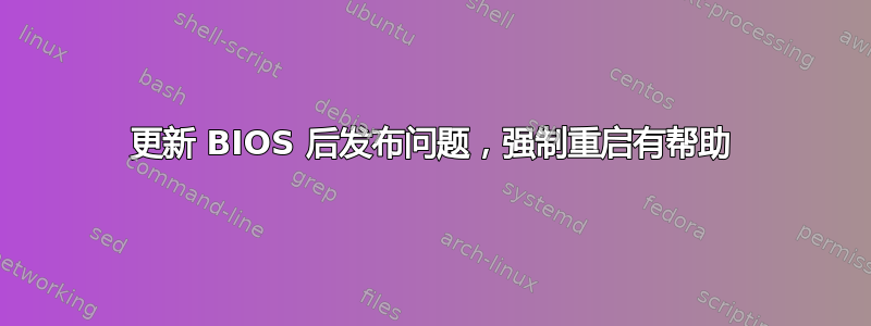 更新 BIOS 后发布问题，强制重启有帮助