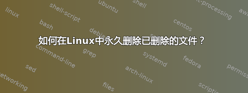 如何在Linux中永久删除已删除的文件？