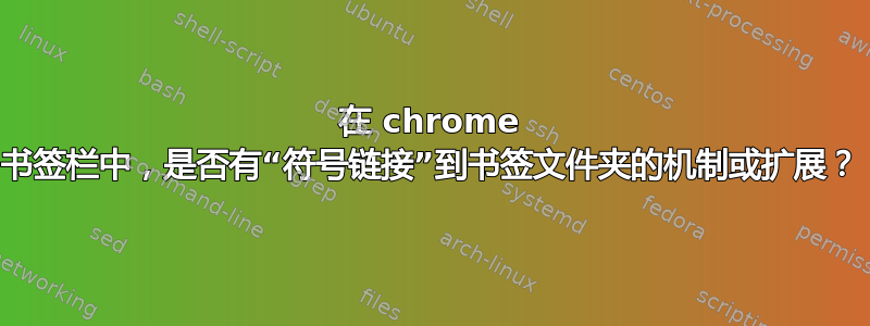 在 chrome 书签栏中，是否有“符号链接”到书签文件夹的机制或扩展？