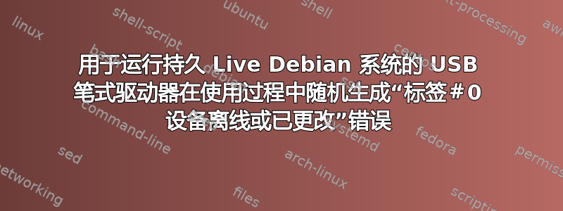 用于运行持久 Live Debian 系统的 USB 笔式驱动器在使用过程中随机生成“标签＃0 设备离线或已更改”错误