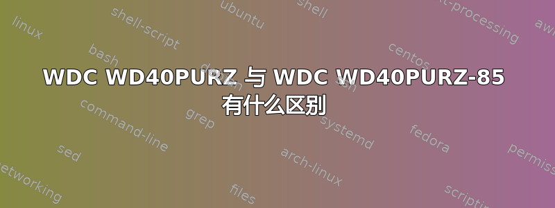 WDC WD40PURZ 与 WDC WD40PURZ-85 有什么区别