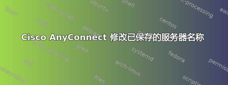 Cisco AnyConnect 修改已保存的服务器名称