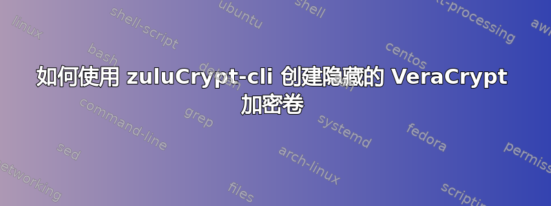 如何使用 zuluCrypt-cli 创建隐藏的 VeraCrypt 加密卷