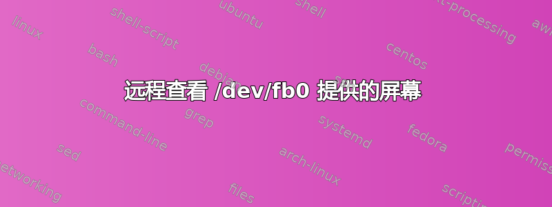 远程查看 /dev/fb0 提供的屏幕