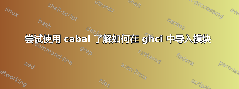 尝试使用 cabal 了解如何在 ghci 中导入模块