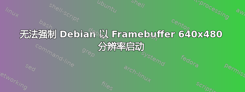 无法强制 Debian 以 Framebuffer 640x480 分辨率启动