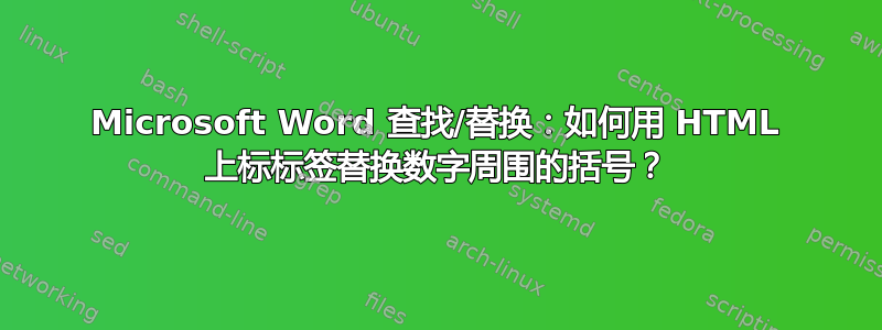 Microsoft Word 查找/替换：如何用 HTML 上标标签替换数字周围的括号？