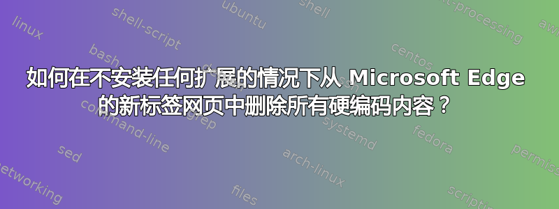 如何在不安装任何扩展的情况下从 Microsoft Edge 的新标签网页中删除所有硬编码内容？