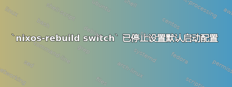 `nixos-rebuild switch` 已停止设置默认启动配置