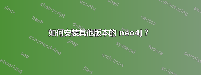 如何安装其他版本的 neo4j？