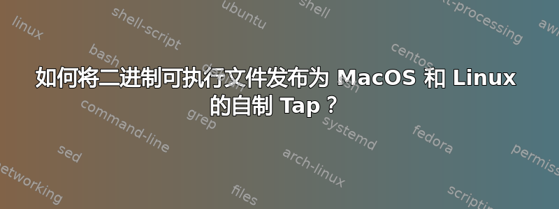 如何将二进制可执行文件发布为 MacOS 和 Linux 的自制 Tap？