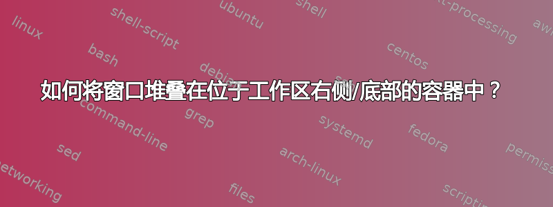 如何将窗口堆叠在位于工作区右侧/底部的容器中？