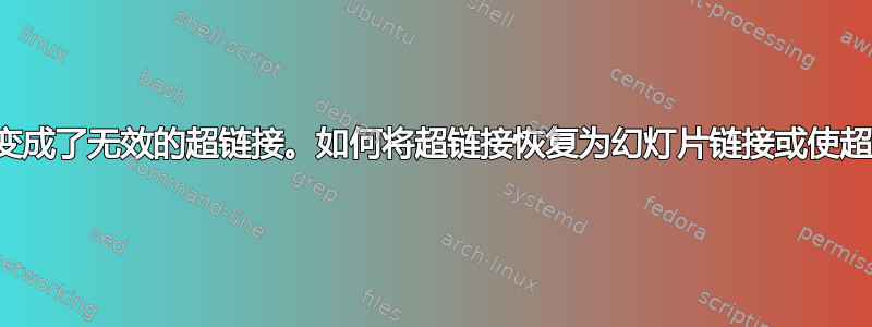 幻灯片链接变成了无效的超链接。如何将超链接恢复为幻灯片链接或使超链接有效？