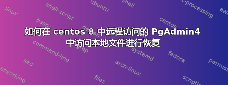 如何在 centos 8 中远程访问的 PgAdmin4 中访问本地文件进行恢复