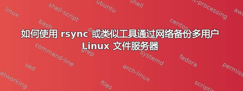 如何使用 rsync 或类似工具通过网络备份多用户 Linux 文件服务器