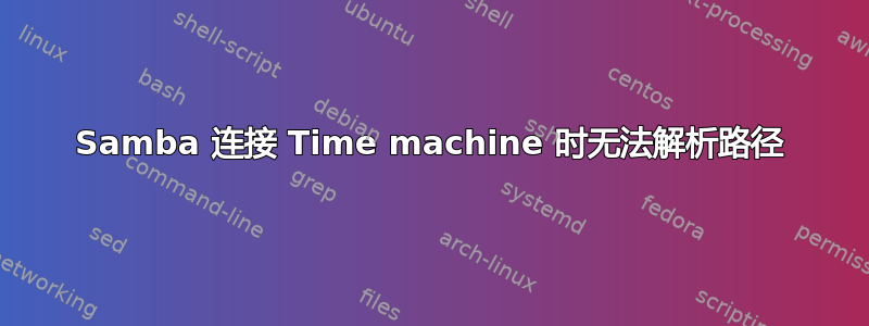 Samba 连接 Time machine 时无法解析路径