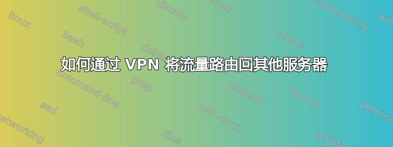 如何通过 VPN 将流量路由回其他服务器