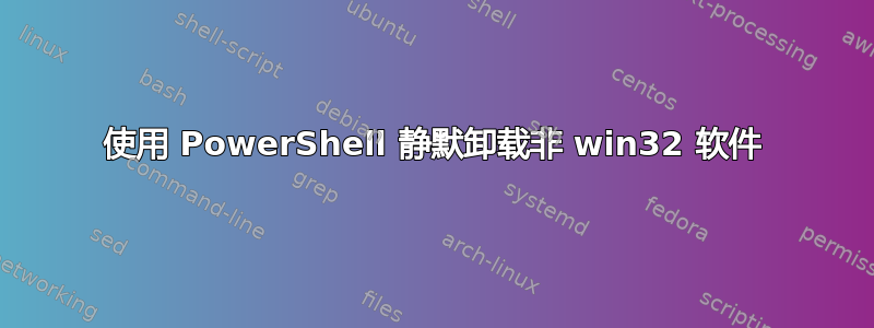 使用 PowerShell 静默卸载非 win32 软件