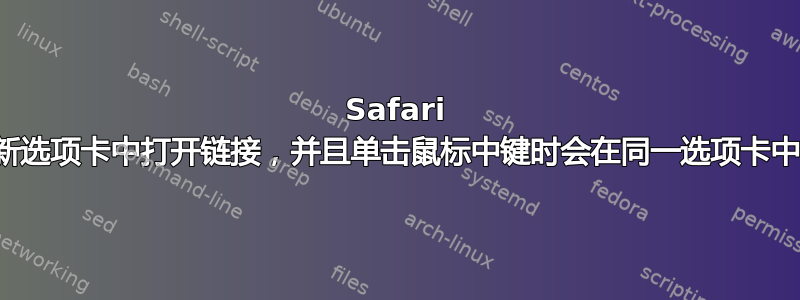 Safari 会随机在新选项卡中打开链接，并且单击鼠标中键时会在同一选项卡中打开链接