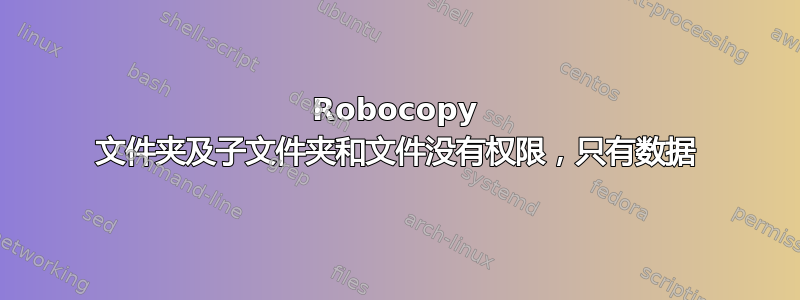 Robocopy 文件夹及子文件夹和文件没有权限，只有数据