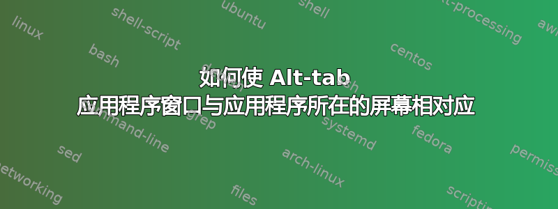 如何使 Alt-tab 应用程序窗口与应用程序所在的屏幕相对应