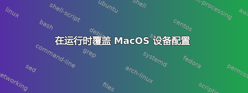 在运行时覆盖 MacOS 设备配置