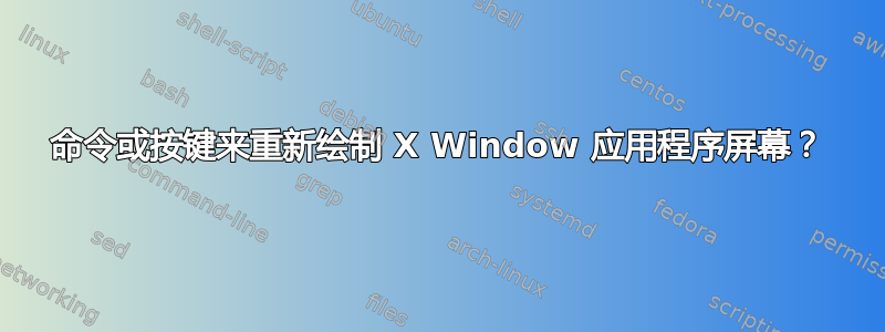 命令或按键来重新绘制 X Window 应用程序屏幕？