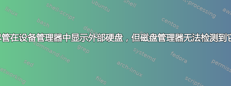 尽管在设备管理器中显示外部硬盘，但磁盘管理器无法检测到它