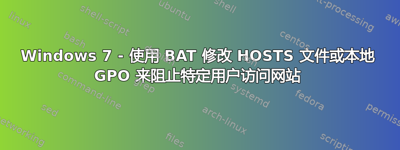 Windows 7 - 使用 BAT 修改 HOSTS 文件或本地 GPO 来阻止特定用户访问网站