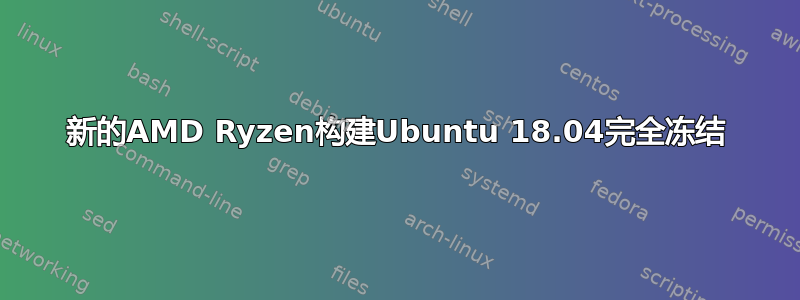 新的AMD Ryzen构建Ubuntu 18.04完全冻结