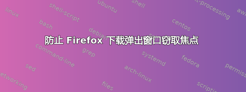 防止 Firefox 下载弹出窗口窃取焦点